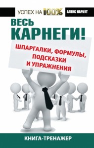 Весь Карнеги! Шпаргалки, формулы, подсказки и упражнения. Книга-тренажер