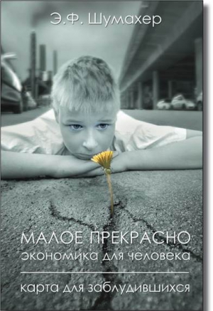 Шумахер Эрнст - Малое прекрасно. Экономика для человека. Карта для заблудившихся.