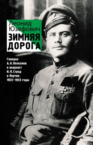 Юзефович Леонид - Зимняя дорога. Генерал А. Н. Пепеляев и анархист И. Я. Строд в Якутии. 1922–1923