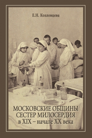 Козловцева Елена - Московские общины сестер милосердия в XIX – начале ХХ века