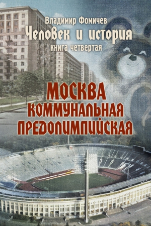 Фомичев Владимир - Человек и история. Книга четвертая. Москва коммунальная предолимпийская