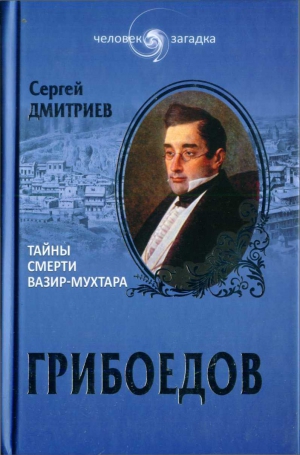 Дмитриев Сергей Николаевич - Грибоедов. Тайны смерти Вазир-Мухтара