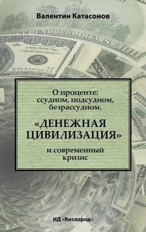 Катасонов Валентин - О проценте: ссудном, подсудном, безрассудном. «Денежная цивилизация» и современный кризис