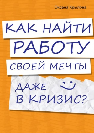 Крылова Оксана - Как найти работу своей мечты даже в кризис?