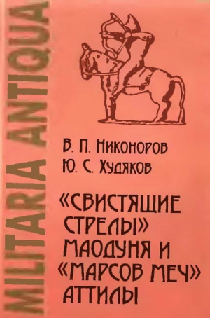 Никоноров Валерий, Худяков Юлий - «Свистящие стрелы» Маодуня и «Марсов меч» Аттилы. Военное дело азиатских хунну и европейских гуннов