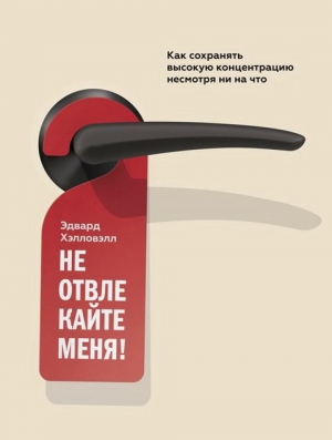 Хэлловэлл Эдвард - Не отвлекайте меня! Как сохранять высокую концентрацию несмотря ни на что