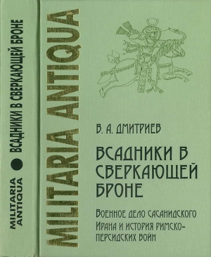 Дмитриев Владимир - «Всадники в сверкающей броне»: Военное дело сасанидского Ирана и история римско-персидских войн