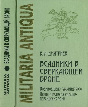 Дмитриев Владимир Алексеевич - «Всадники в сверкающей броне»: Военное дело сасанидского Ирана и история римско-персидских войн