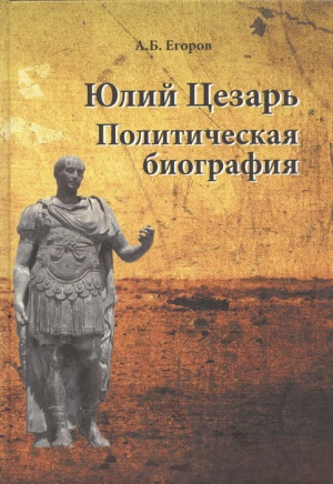 Егоров Алексей Борисович - Юлий Цезарь. Политическая биография