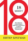 Брегман Питер - 18 минут. Как повысить концентрацию, перестать отвлекаться и сделать действительно важные дела