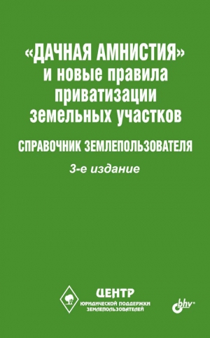 Щелоков Виктор - «Дачная амнистия» и новые правила приватизации земельных участков. Справочник землепользователя