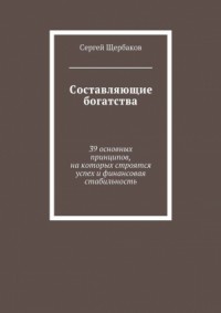 Составляющие богатства. 39 основных принципов, на которых строятся успех и финансовая стабильность
