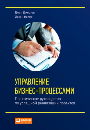 Джестон Джон, Нелис Йохан - Управление бизнес-процессами. Практическое руководство по успешной реализации проектов