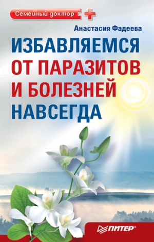 Фадеева Анастасия - Избавляемся от паразитов и болезней навсегда