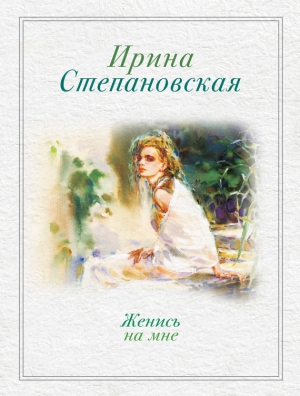 Степановская Ирина - Женись на мне (сборник)