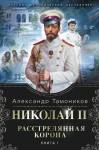 Тамоников Александр - Николай II. Расстрелянная корона. Книга 1