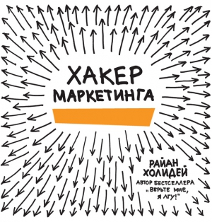 Холидей Райан - Хакер маркетинга. Креатив и технологии