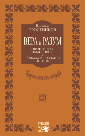 Тростников Виктор - Вера и разум. Европейская философия и ее вклад в познание истины