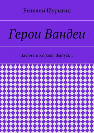 Шурыгин Виталий - Герои Вандеи. За Бога и Короля. Выпуск 1