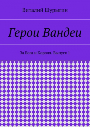 Шурыгин Виталий - Герои Вандеи. За Бога и Короля. Выпуск 1