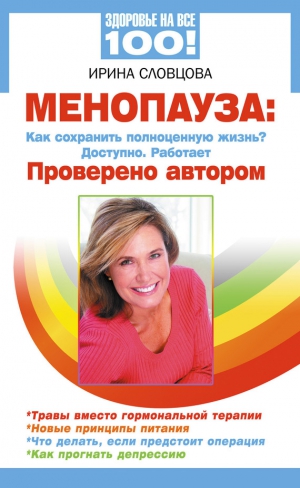 Словцова Ирина - Менопауза. Как сохранить полноценную жизнь? Доступно. Работает. Проверено автором