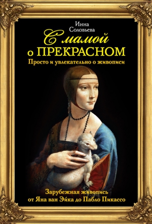 Соловьева Инна - С мамой о прекрасном. Зарубежная живопись от Яна ван Эйка до Пабло Пикассо