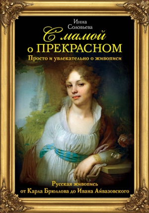 Соловьева Инна - С мамой о прекрасном. Русская живопись от Карла Брюллова до Ивана Айвазовского