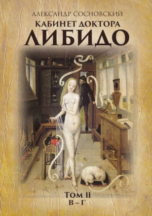 Сосновский Александр - Кабинет доктора Либидо. Том II (В – Г)