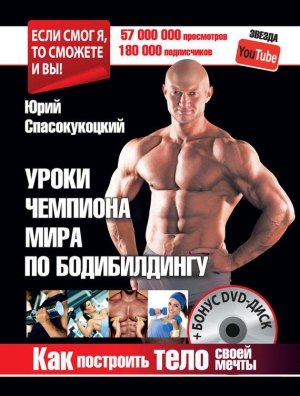 Спасокукоцкий Юрий - Уроки чемпиона мира по бодибилдингу. Как построить тело своей мечты