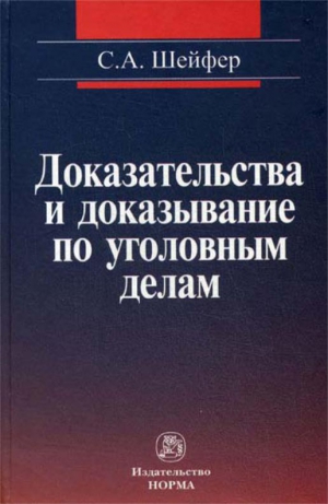Шейфер Семен - Доказательства и доказывание по уголовным делам: проблемы теории и правового регулирования