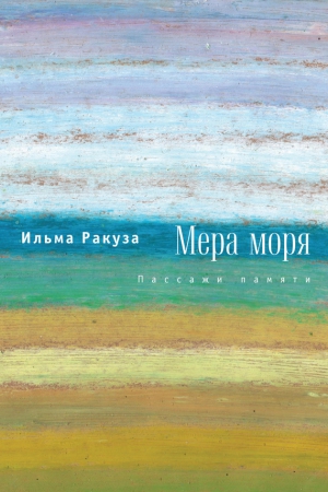 Ракуза Ильма - Мера моря. Пассажи памяти