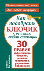 Как подобрать ключик к решению любой ситуации. 30 правил эффективного общения, решения конфликтов, управления поведением