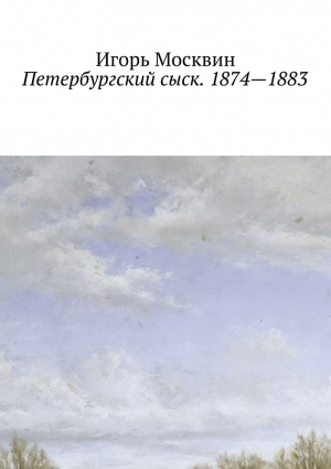 Москвин Игорь - Петербургский сыск. 1874—1883. Сборник рассказов