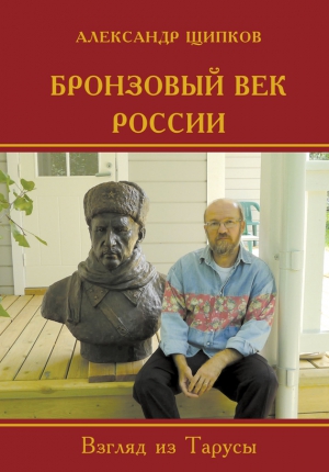 Щипков Александр - Бронзовый век России. Взгляд из Тарусы