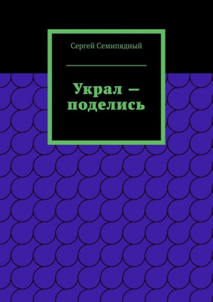 Семипядный Сергей - Украл – поделись