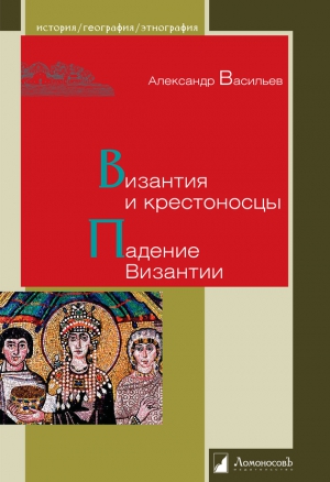 Васильев Александр Александрович - Византия и крестоносцы. Падение Византии