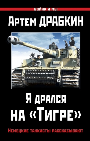 Драбкин Артем - Я дрался на «Тигре». Немецкие танкисты рассказывают