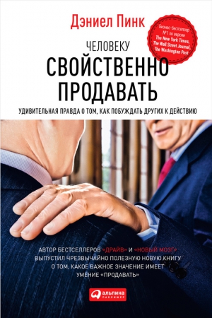 Пинк Дэниель - Человеку свойственно продавать. Удивительная правда о том, как побуждать других к действию