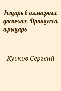 Кусков Сергенй - Рыцарь в алмазных доспехах. Принцесса и рыцарь