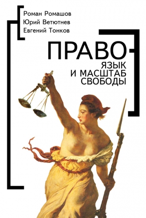 Ромашов Роман, Ветютнев Юрий, Тонков Евгений - Право – язык и масштаб свободы