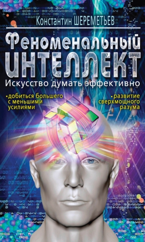 Шереметьев Константин - Феноменальный интеллект. Искусство думать эффективно