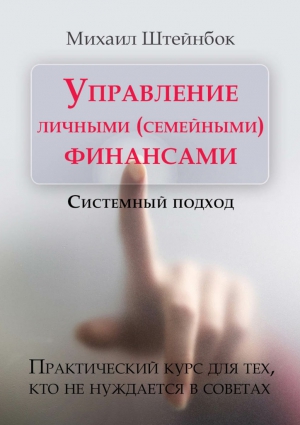 Штейнбок Михаил - Управление личными (семейными) финансами. Системный подход