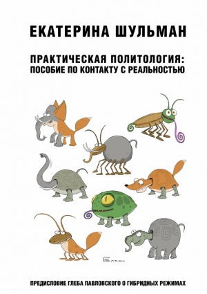 Шульман Екатерина - Практическая политология: пособие по контакту с реальностью