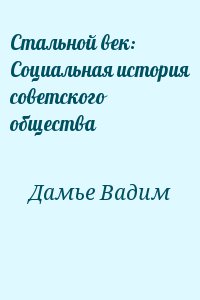 Дамье Вадим - Стальной век: Социальная история советского общества