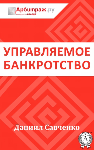 Савченко Даниил - Управляемое банкротство