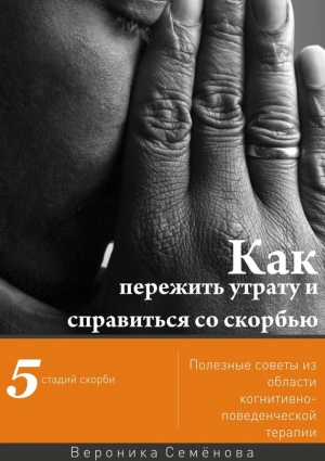 Семёнова Вероника - Как пережить утрату и справиться со скорбью