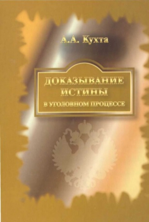 Кухта Андрей - Доказывание истины в уголовном процессе: Монография.