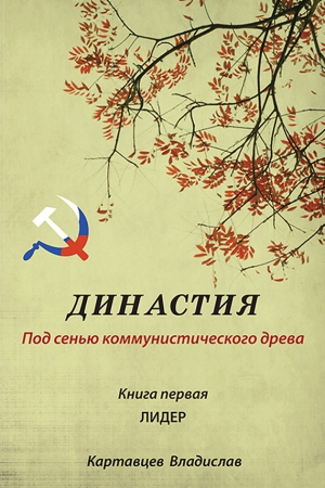 Картавцев Владислав - Династия. Под сенью коммунистического древа. Книга первая. Лидер