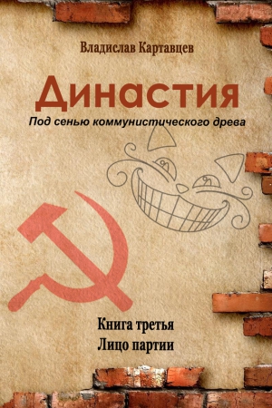 Картавцев Владислав - Династия. Под сенью коммунистического древа. Книга третья. Лицо партии