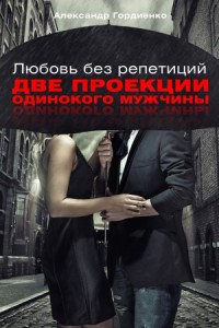 Любовь без репетиций. Две проекции одинокого мужчины